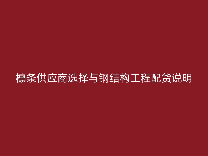 檩条供应商选择与钢结构工程配货说明