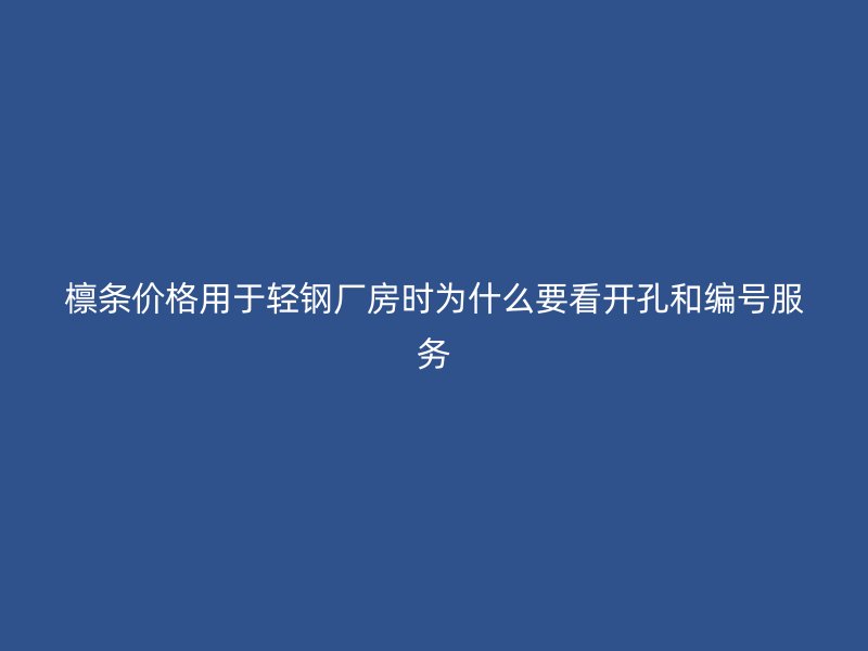 檩条价格用于轻钢厂房时为什么要看开孔和编号服务