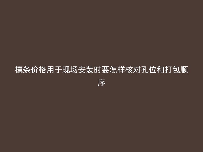 檩条价格用于现场安装时要怎样核对孔位和打包顺序