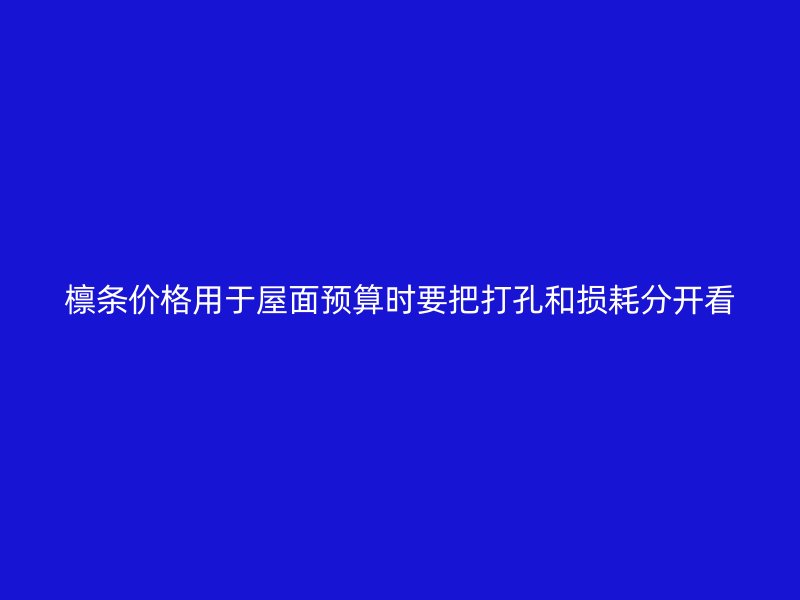 檩条价格用于屋面预算时要把打孔和损耗分开看