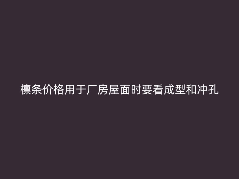 檩条价格用于厂房屋面时要看成型和冲孔