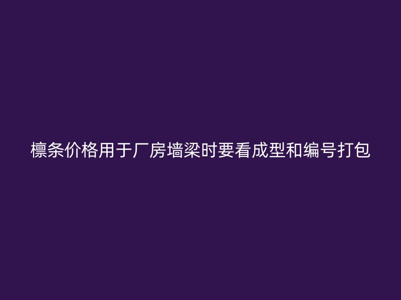 檩条价格用于厂房墙梁时要看成型和编号打包