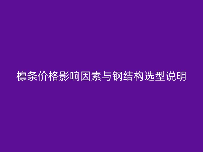 檩条价格影响因素与钢结构选型说明