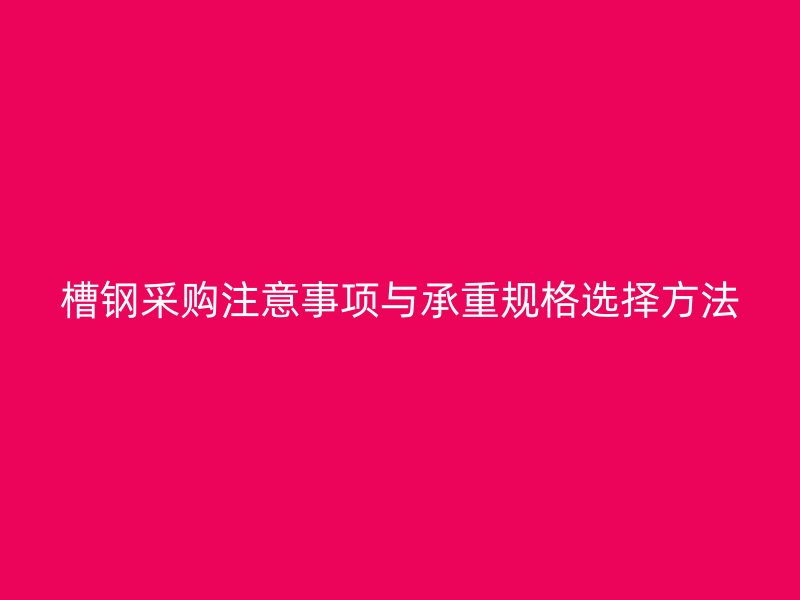 槽钢采购注意事项与承重规格选择方法