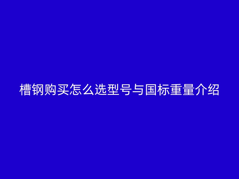 槽钢购买怎么选型号与国标重量介绍