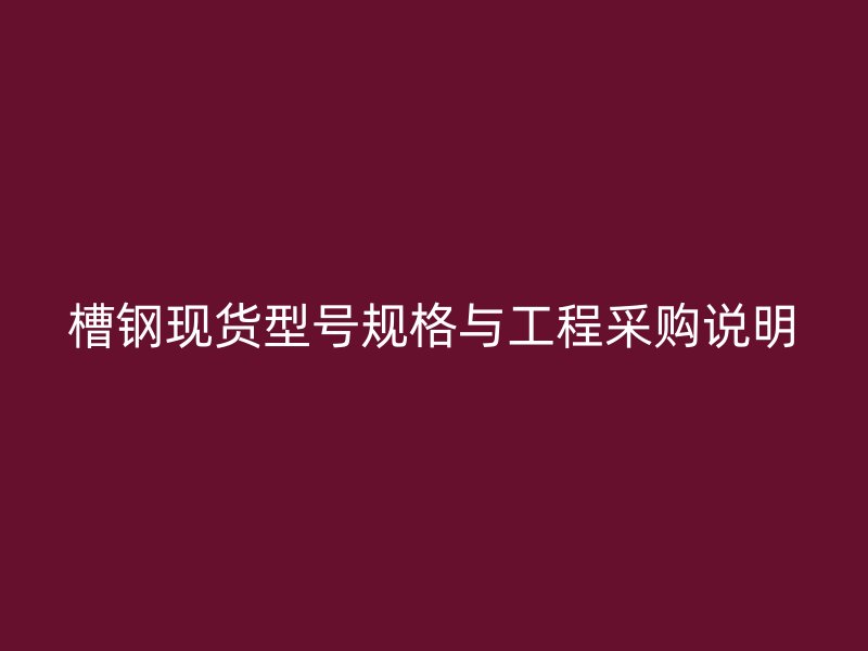 槽钢现货型号规格与工程采购说明
