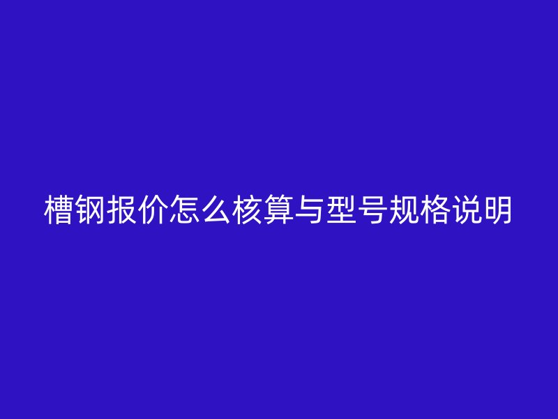 槽钢报价怎么核算与型号规格说明
