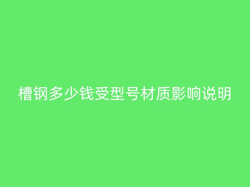 槽钢多少钱受型号材质影响说明