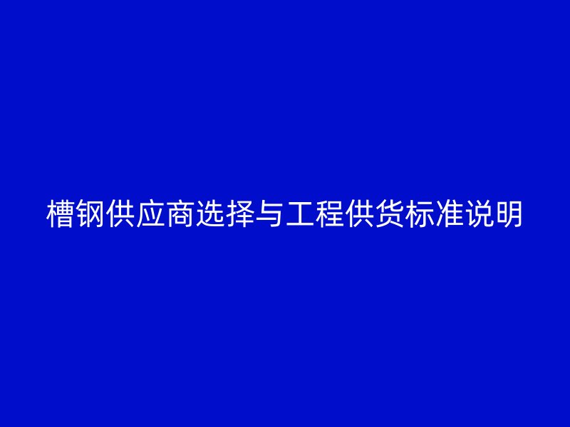 槽钢供应商选择与工程供货标准说明