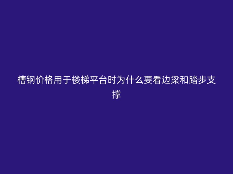 槽钢价格用于楼梯平台时为什么要看边梁和踏步支撑