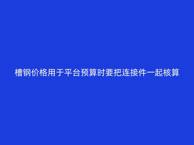 槽钢价格用于平台预算时要把连接件一起核算
