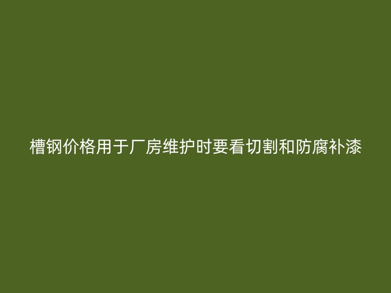槽钢价格用于厂房维护时要看切割和防腐补漆