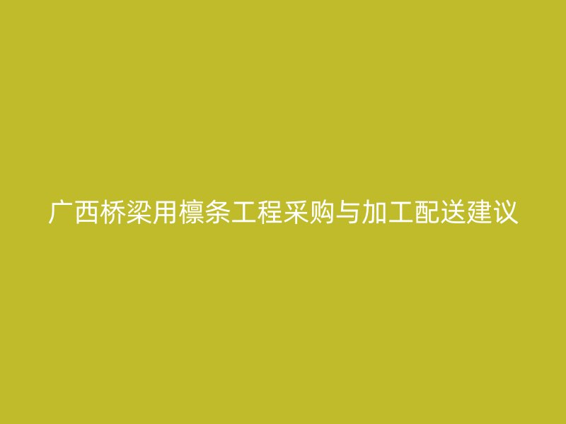 广西桥梁用檩条工程采购与加工配送建议