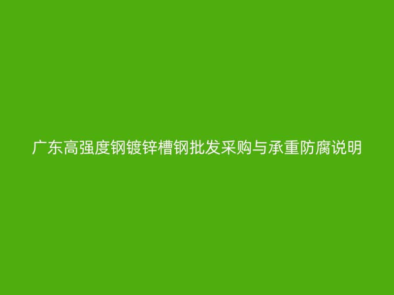 广东高强度钢镀锌槽钢批发采购与承重防腐说明