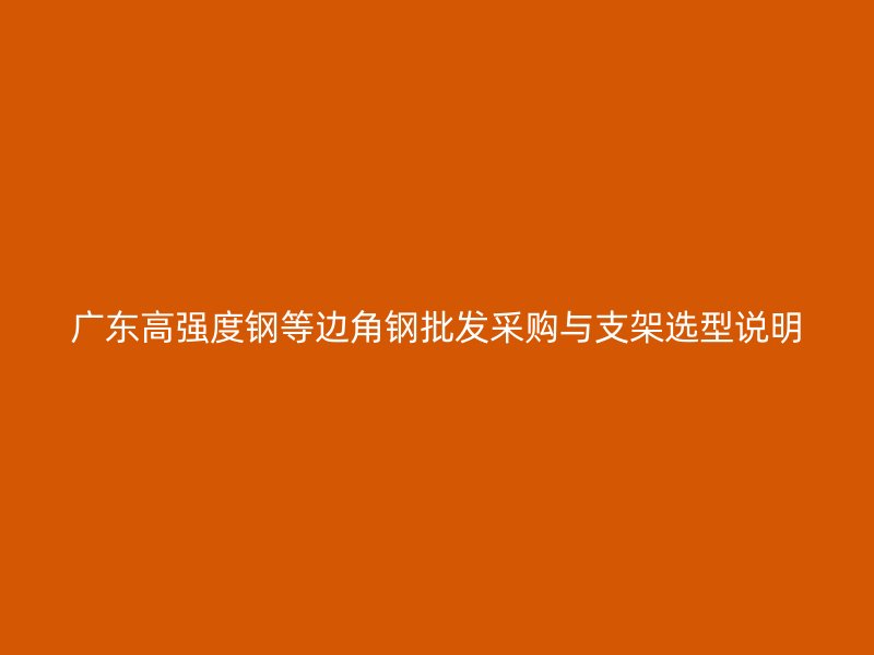 广东高强度钢等边角钢批发采购与支架选型说明