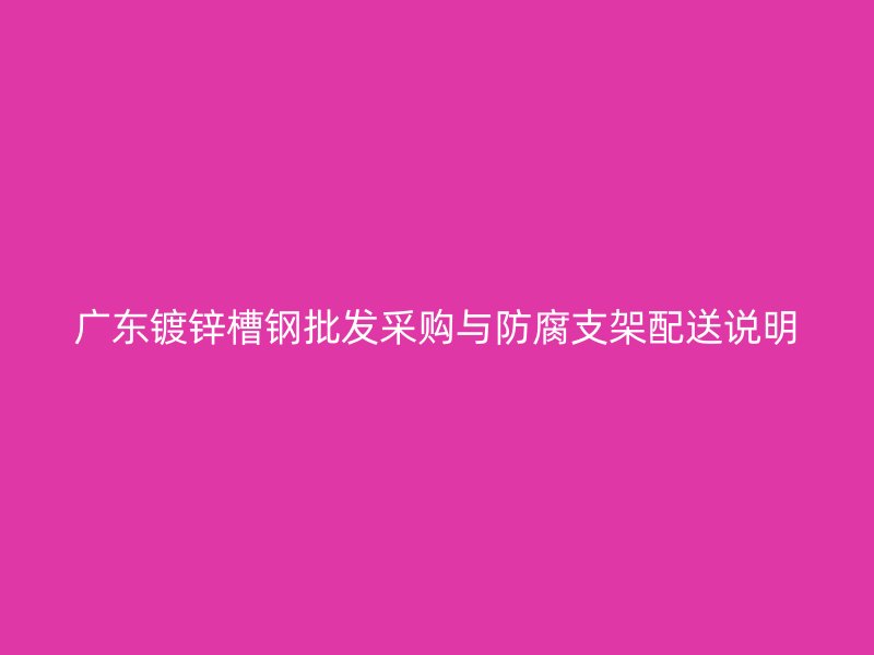 广东镀锌槽钢批发采购与防腐支架配送说明