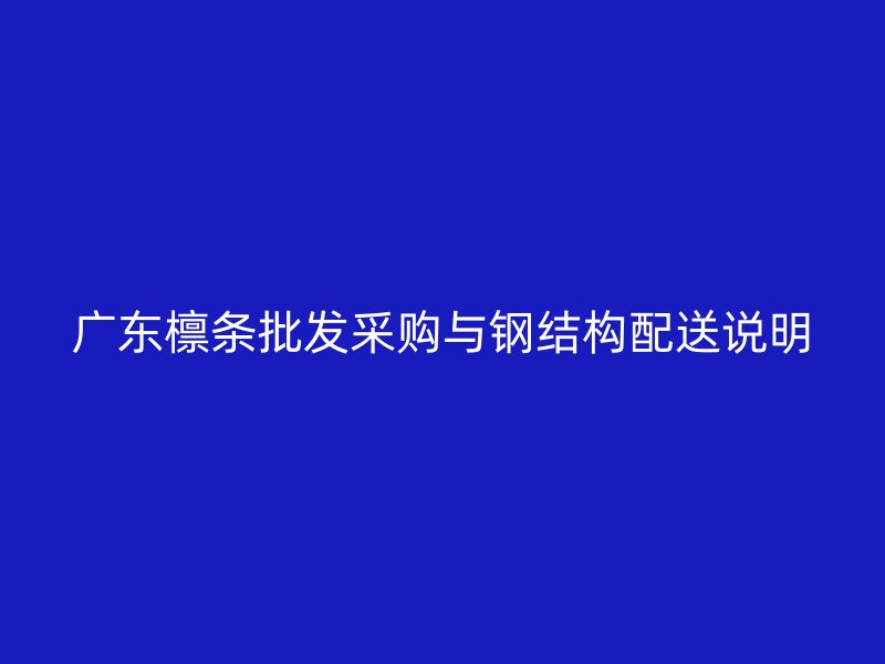 广东檩条批发采购与钢结构配送说明