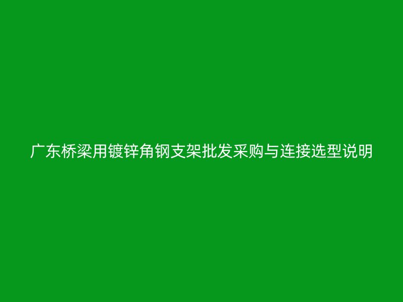 广东桥梁用镀锌角钢支架批发采购与连接选型说明