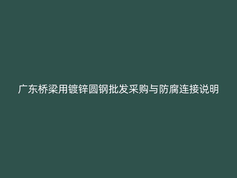 广东桥梁用镀锌圆钢批发采购与防腐连接说明