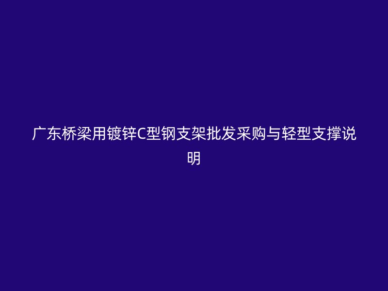广东桥梁用镀锌C型钢支架批发采购与轻型支撑说明