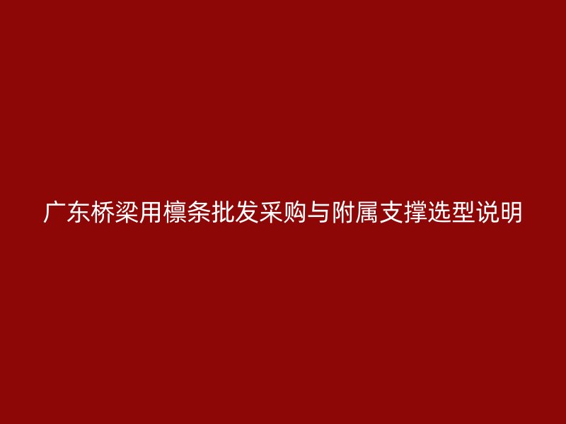 广东桥梁用檩条批发采购与附属支撑选型说明