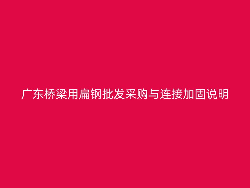广东桥梁用扁钢批发采购与连接加固说明