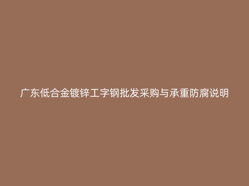 广东低合金镀锌工字钢批发采购与承重防腐说明