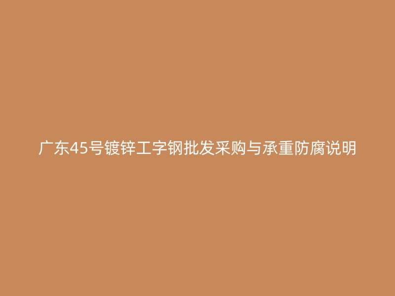 广东45号镀锌工字钢批发采购与承重防腐说明