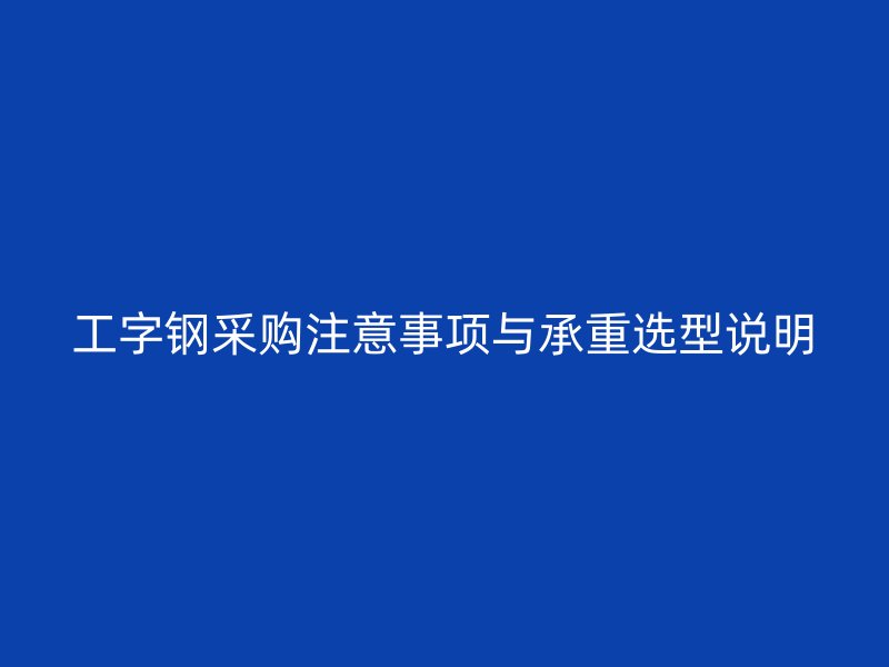 工字钢采购注意事项与承重选型说明
