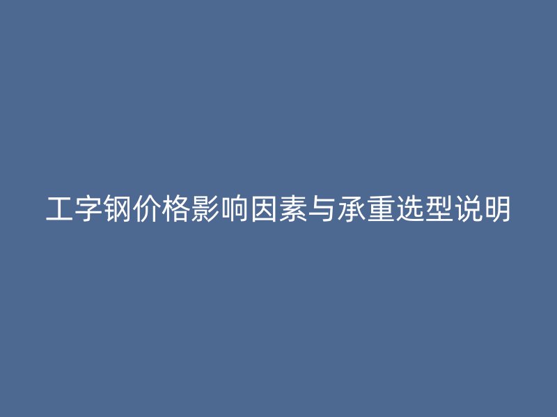 工字钢价格影响因素与承重选型说明