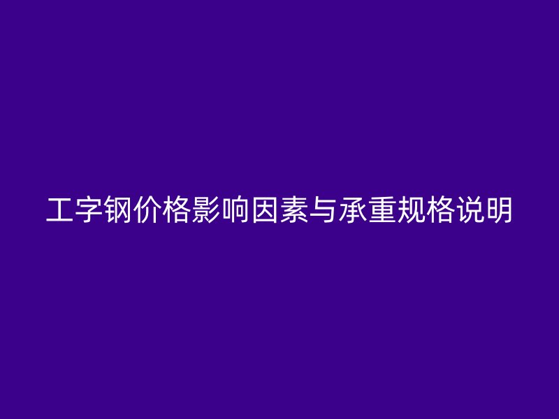 工字钢价格影响因素与承重规格说明