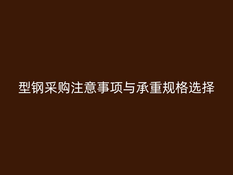 型钢采购注意事项与承重规格选择