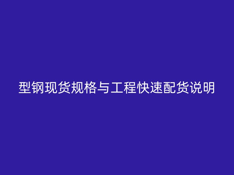 型钢现货规格与工程快速配货说明