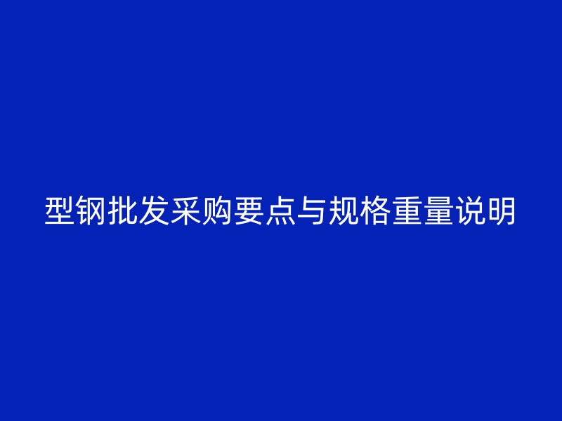 型钢批发采购要点与规格重量说明