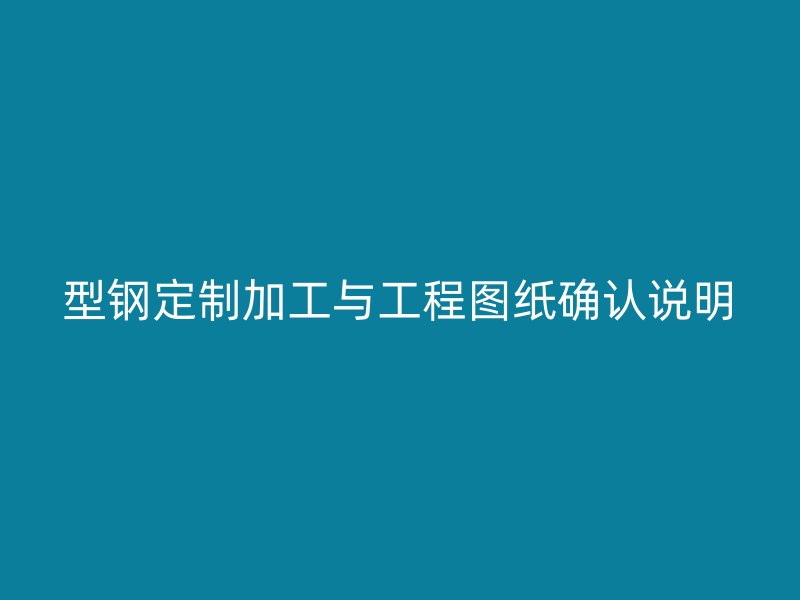 型钢定制加工与工程图纸确认说明