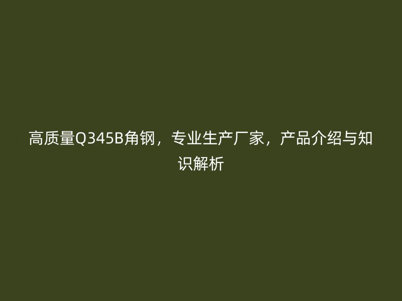 高质量Q345B角钢,专业生产厂家,产品介绍与知识解析