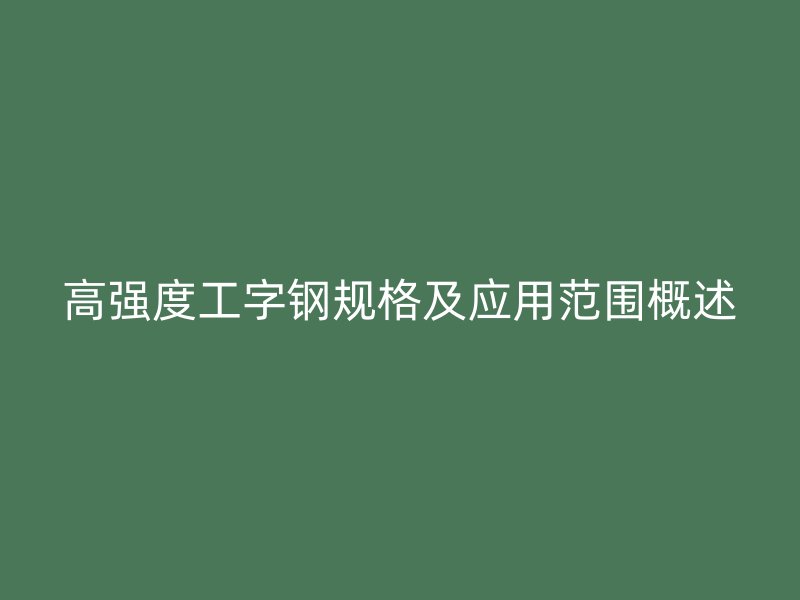 高强度工字钢规格及应用范围概述