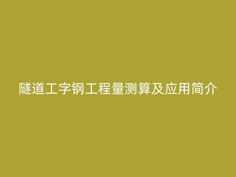 隧道工字钢工程量测算及应用简介