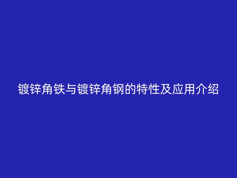 镀锌角铁与镀锌角钢的特性及应用介绍