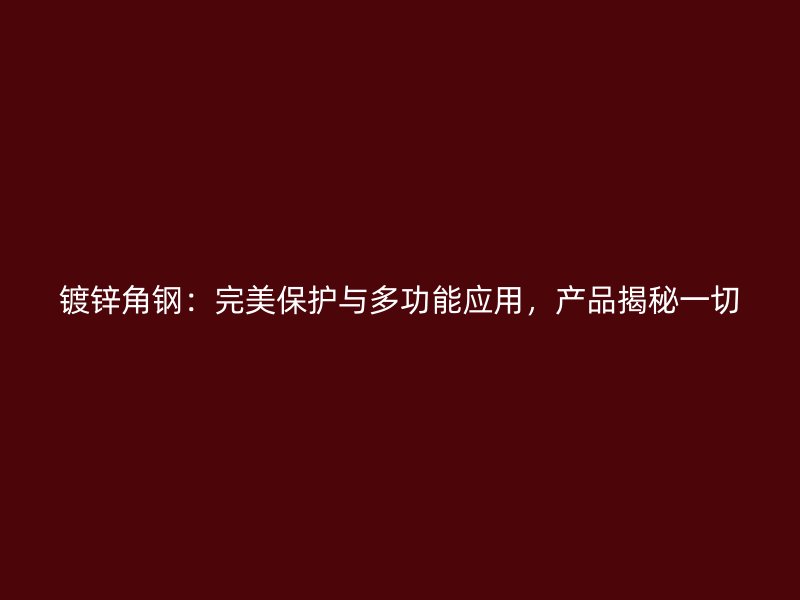 镀锌角钢:完美保护与多功能应用,产品揭秘一切