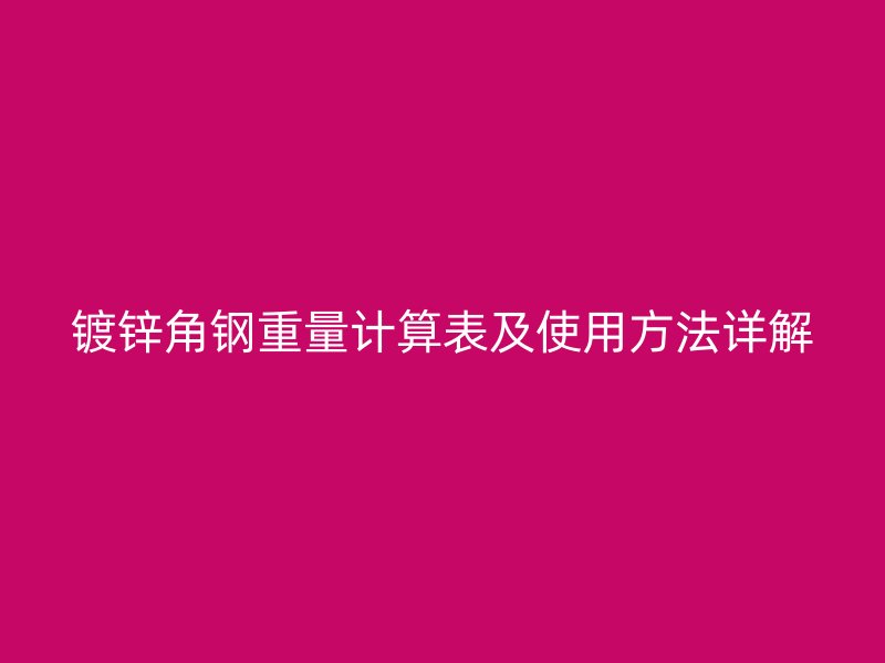 镀锌角钢重量计算表及使用方法详解