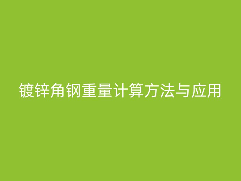 镀锌角钢重量计算方法与应用