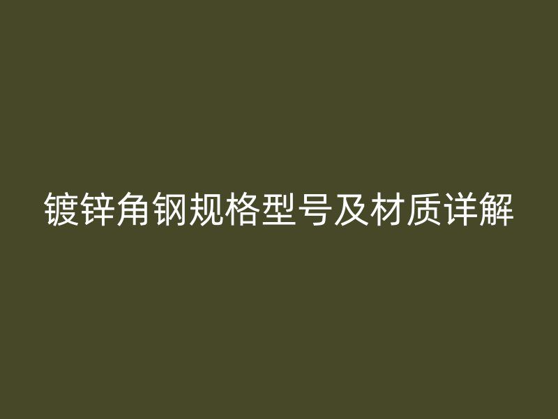镀锌角钢规格型号及材质详解