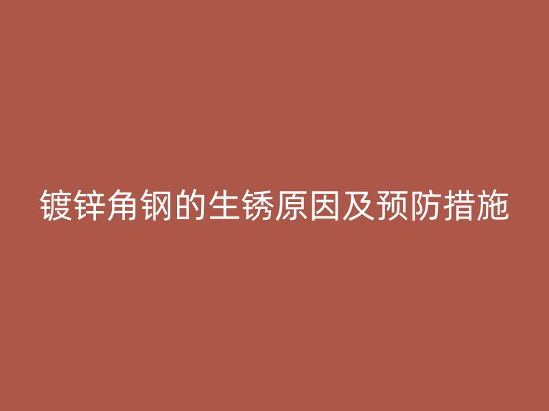 镀锌角钢的生锈原因及预防措施