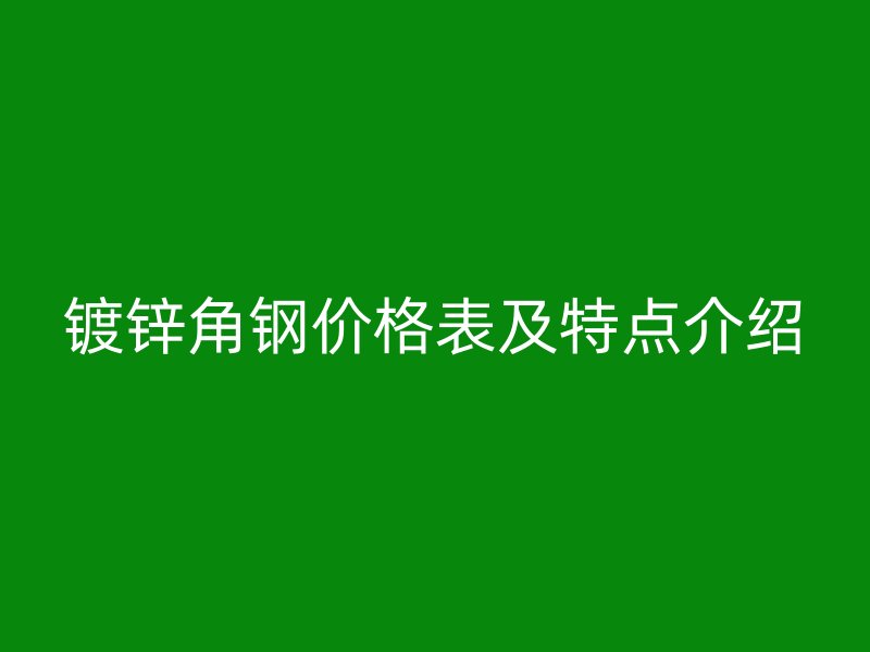 镀锌角钢价格表及特点介绍