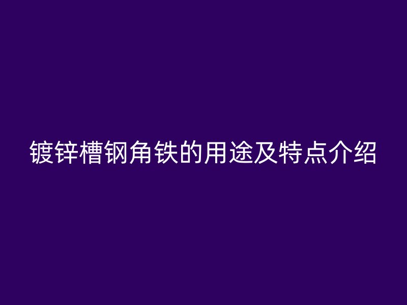镀锌槽钢角铁的用途及特点介绍