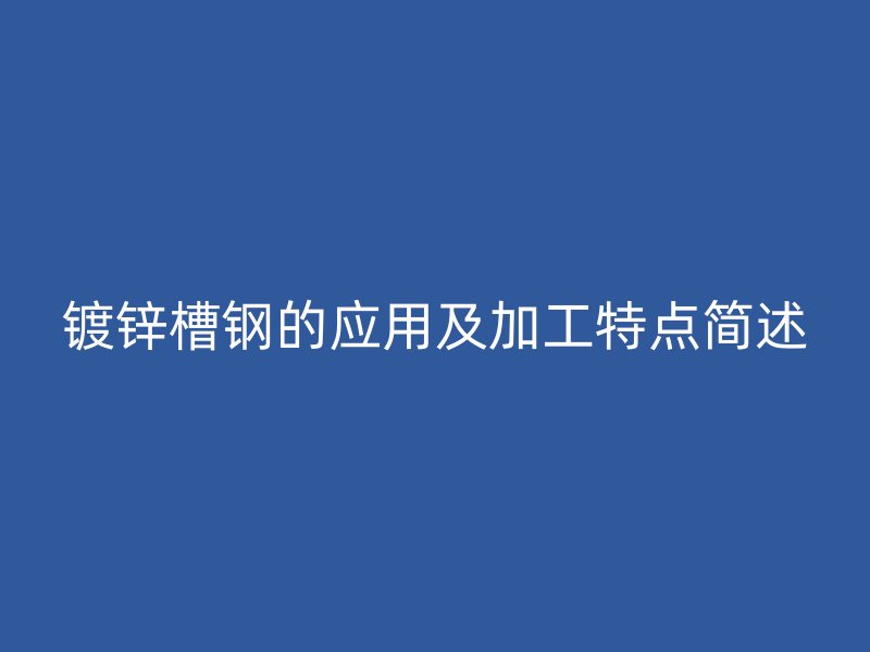 镀锌槽钢的应用及加工特点简述