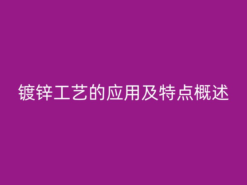 镀锌工艺的应用及特点概述