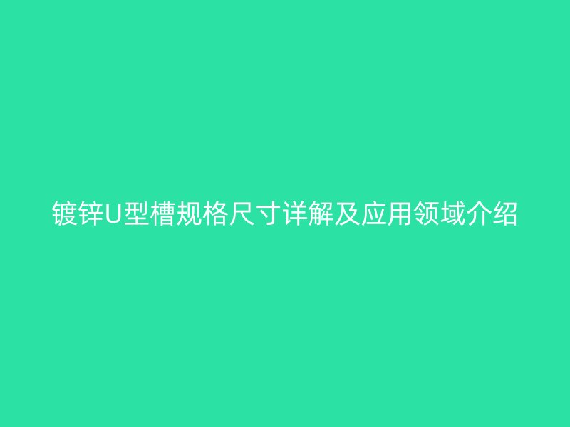 镀锌U型槽规格尺寸详解及应用领域介绍