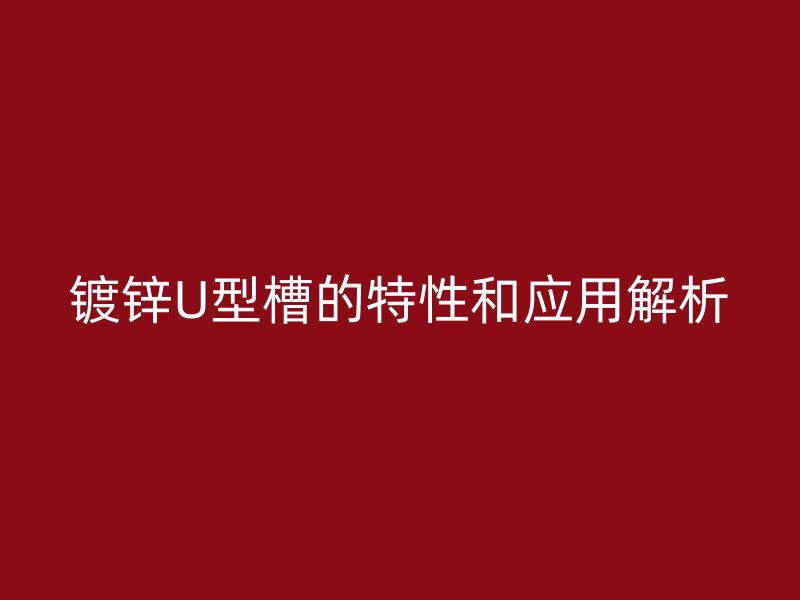 镀锌U型槽的特性和应用解析